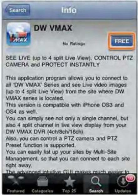 Search Info DW VMAX No Ratings FREE SEE LIVE (up to 4 split Live View). CONTROL PTZ CAMERA and PROTECT INSTANTLY This application program allows you to connect to all 'DW VMAX' Series and see Live video images (up to 4 split Live View) from the site where DW VMAX series is located. This version is compatible with iPhone OS3 and OS4 as well. You can simply see not only a single channel, but also 4 split channel in live view display from your DW VMAX DVR (4ch/8ch/16ch). Also, you can control a PTZ camera and PTZ Preset function is supported. You can easily list up your sites by Multi-Site Management, so that you can connect to each site right away. The advanced intuitive GUI makes much easier to Featured Categories Top 25 Search Updates