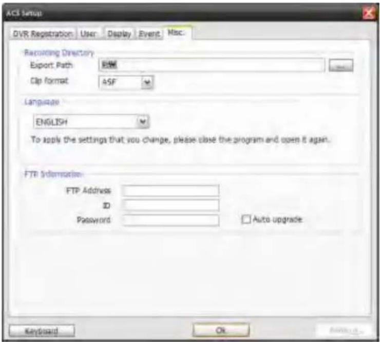 ACS Setup DVR Registration User Display Event Misc Recording Directory Export Path BSM Clip format ASF Language ENGLISH To apply the settings that you change, please close the program and open it again. FTP Information FTP Address ID Password Auto upgrade Keyboard OK