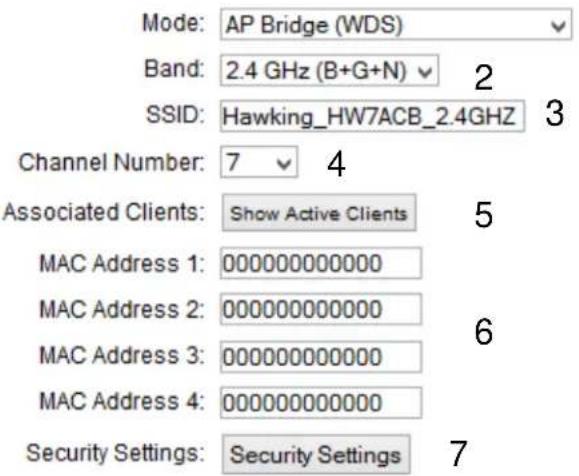 Mode: AP Bridge (WDS) Band: 2.4 GHz (B+G+N) 2 SSID: Hawking_HW7ACB_2.4GHz 3 Channel Number: 7 4 Associated Clients: Show Active Clients 5 MAC Address 1: 000000000000 MAC Address 2: 000000000000 MAC Address 3: 000000000000 MAC Address 4: 000000000000 Security Settings: Security Settings 7