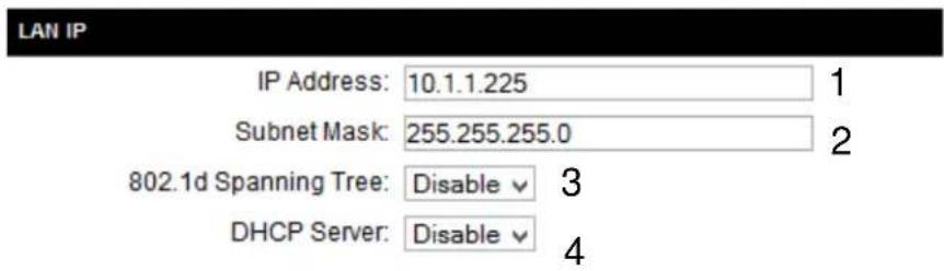 LAN IP IP Address: 10.1.1.225 Subnet Mask: 255.255.255.0 802.1d Spanning Tree: Disable ✓ 3 DHCP Server: Disable ✓ 4