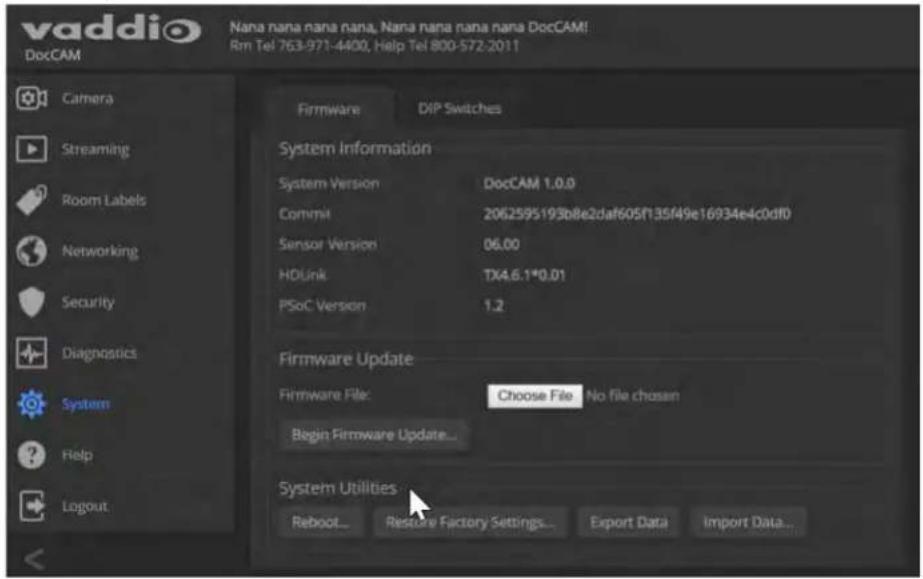 vaddio DocCAM Nana nana nana nana, Nana nana nana nana DocCAM! Rm Tel 763-971-4400, Help Tel 800-572-2011 Camera Streaming Room Labels Networking Security Diagnostics System Help Logout Firmware DIP Switches System Information System Version DocCAM 1.0.0 Commit 2062595193b8e2daf605f13sf49e16934e4c0df0 Sensor Version 06.00 HDLink TX4.6.1*0.01 PSoC Version 1.2 Firmware Update Firmware File: Choose File: No file chosen Begin Firmware Update... System Utilities Reboot... Resture Factory Settings... Export Data Import Data...
