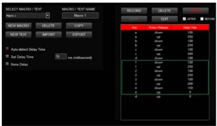 SELECT MACRO / TEXT Macro 1 Macro 1 NEW MACRO DELETE COPY NEW TEXT IMPORT EXPORT Auto-detect Delay Time Set Delay Time 10 ms (millisecond) None Delay RECORD DELETE EXIT AFTER BEFORE Key Press / Release Delay Time a down 100 a up 350 b down 100 b up 250 c down 100 c up 300 d down 100 1 down 100 1 up 250 2 down 100 2 up 250 3 down 100 3 up 200 4 down 150 4 up 0 d up 0