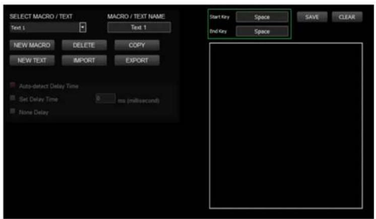 SELECT MACRO / TEXT Text 1 MACRO / TEXT NAME Text 1 NEW MACRO DELETE COPY NEW TEXT IMPORT EXPORT Auto-detect Delay Time Set Delay Time 0 ms (millisecond) None Delay Start Key Space End Key Space SAVE CLEAR