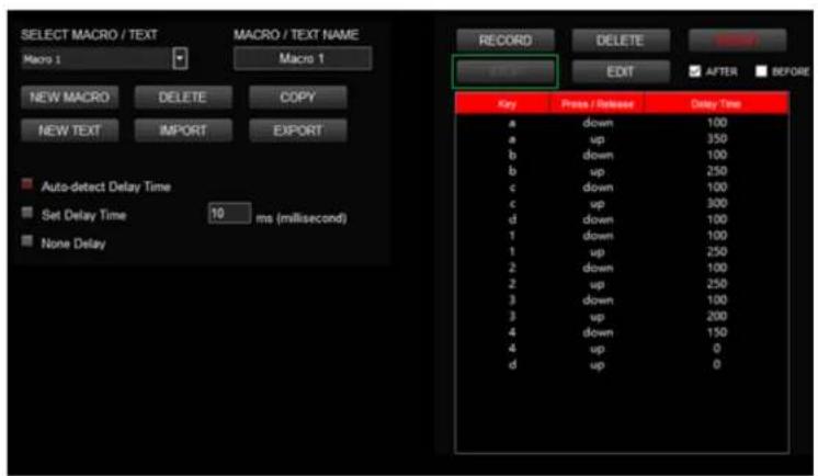 SELECT MACRO / TEXT Macro 1 MACRO / TEXT NAME Macro 1 NEW MACRO DELETE COPY NEW TEXT IMPORT EXPORT Auto-detect Delay Time Set Delay Time 10 ms (millisecond) None Delay RECORD DELETE EDIT AFTER BEFORE Key Press / Release Delay Time a down 100 a up 350 b down 100 b up 250 c down 100 c up 300 d down 100 1 down 100 1 up 250 2 down 100 2 up 250 3 down 100 3 up 200 4 down 150 4 up 0 d up 0