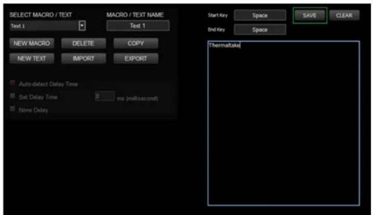 SELECT MACRO / TEXT Text 1 MACRO / TEXT NAME Text 1 New MACRO DELETE COPY NEW TEXT IMPORT EXPORT Auto-detect Delay Time Set Delay Time 0 ms (millisecond) None Delay Start Key Space SAVE CLEAR End Key Space Thermaltake