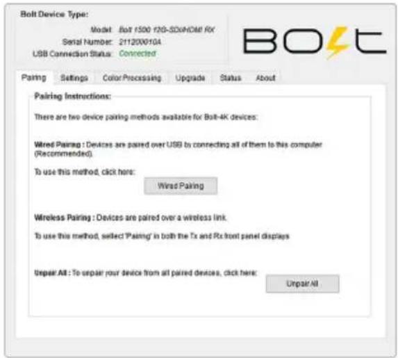 Bolt Device Type: Model: Bolt 1500 F2G-SDVHOM! RX Serial Number: 2112000104 USB Connection Status: Connected Pairing Settings Color Processing Upgrade Status About Pairing Instructions: There are two device pairing methods available for Bolt-4K devices: Wired Pairing : Devices are paired over USB by connecting all of them to this computer (Recommended). To use this method, click here: Wired Pairing Wireless Pairing : Devices are paired over a wireless link. To use this method, select 'Pairing' in both the Tx and Rx front panel displays Unpair All : To repair your device from all paired devices, click here: Unpair All