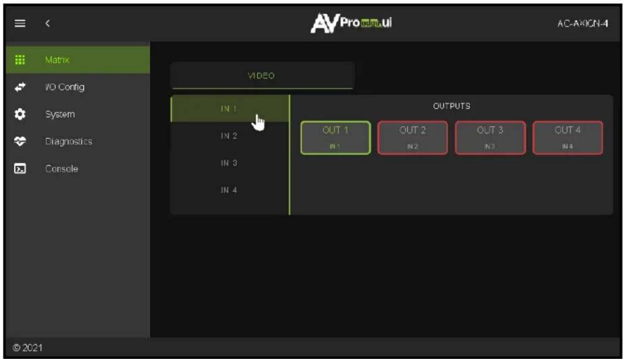 Matrix V/O Config System Diagnostics Console AVPro output.ui AC-AXIGN-4 VIDEO IN 1 IN 2 IN 3 IN 4 OUTPUTS OUT 1 IN 1 OUT 2 IN 2 OUT 3 IN 3 OUT 4 IN 4 © 2021