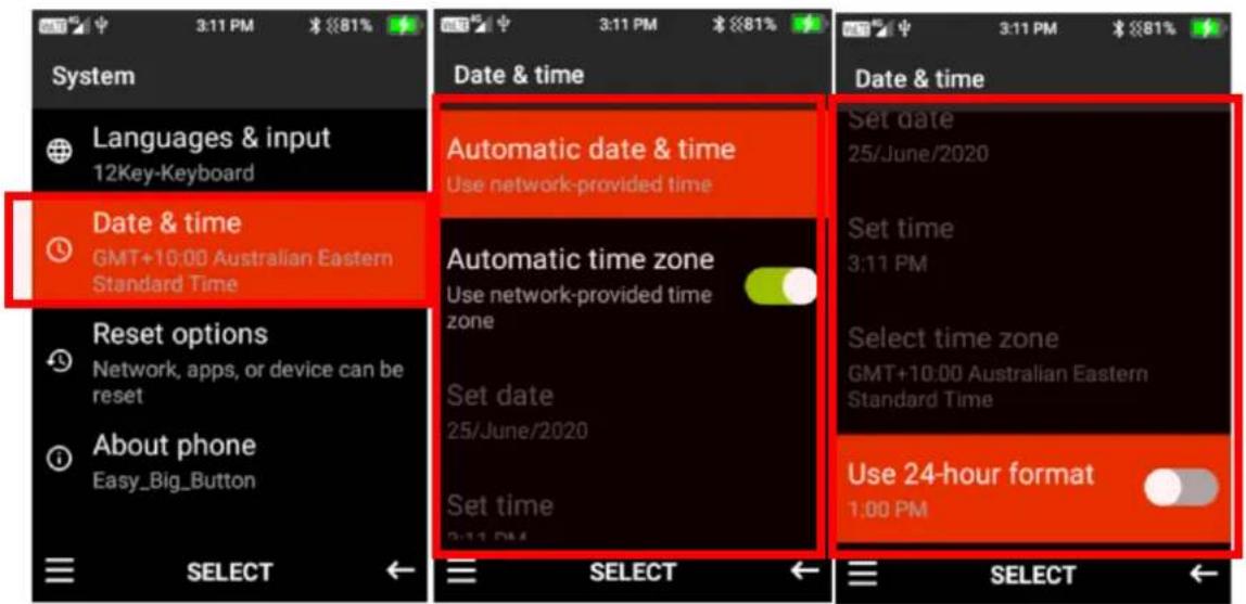 System Languages & input 12Key-Keyboard Date & time GMT+10:00 Australian Eastern Standard Time Reset options Network, apps, or device can be reset About phone Easy_Big_Button SELECT Date & time Automatic date & time Use network-provided time Automatic time zone Use network-provided time zone Set date 25/June/2020 Set time 3:11 PM Set time zone GMT+10:00 Australian Eastern Standard Time Use 24-hour format 1:00 PM Date & time Set date 25/June/2020 Set time 3:11 PM Select time zone Use 24-hour format 1:00 PM