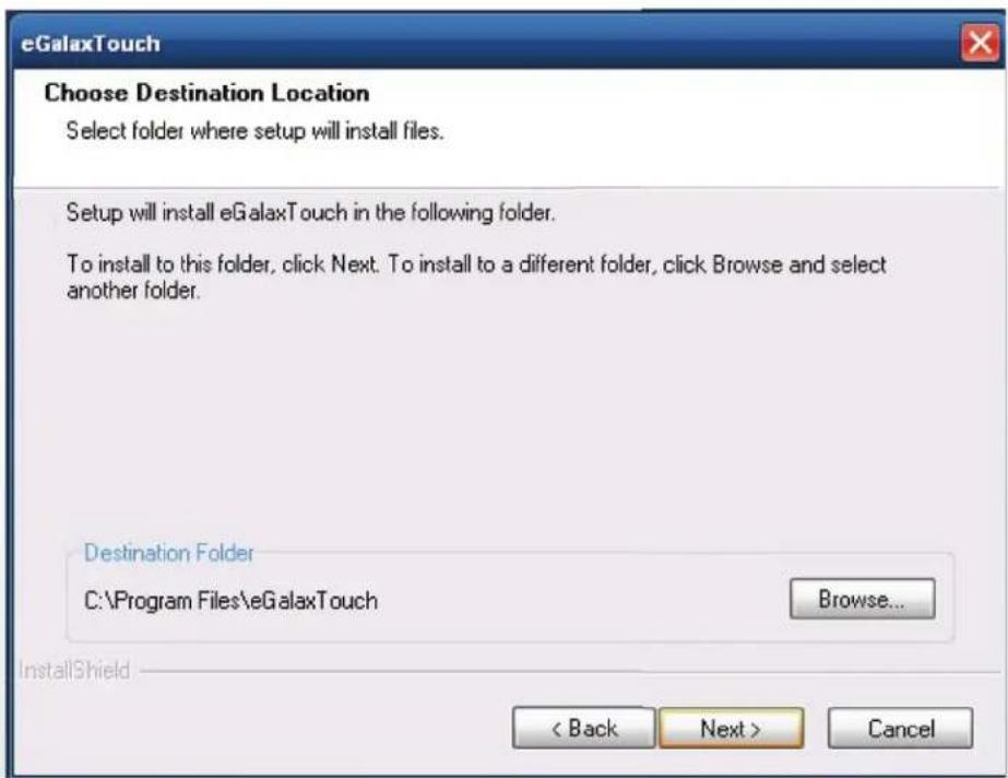 eGalaxTouch Choose Destination Location Select folder where setup will install files. Setup will install eGalaxTouch in the following folder. To install to this folder, click Next. To install to a different folder, click Browse and select another folder. Destination Folder C:\Program Files\eGalaxTouch Browse... InstallShield < Back Next > Cancel
