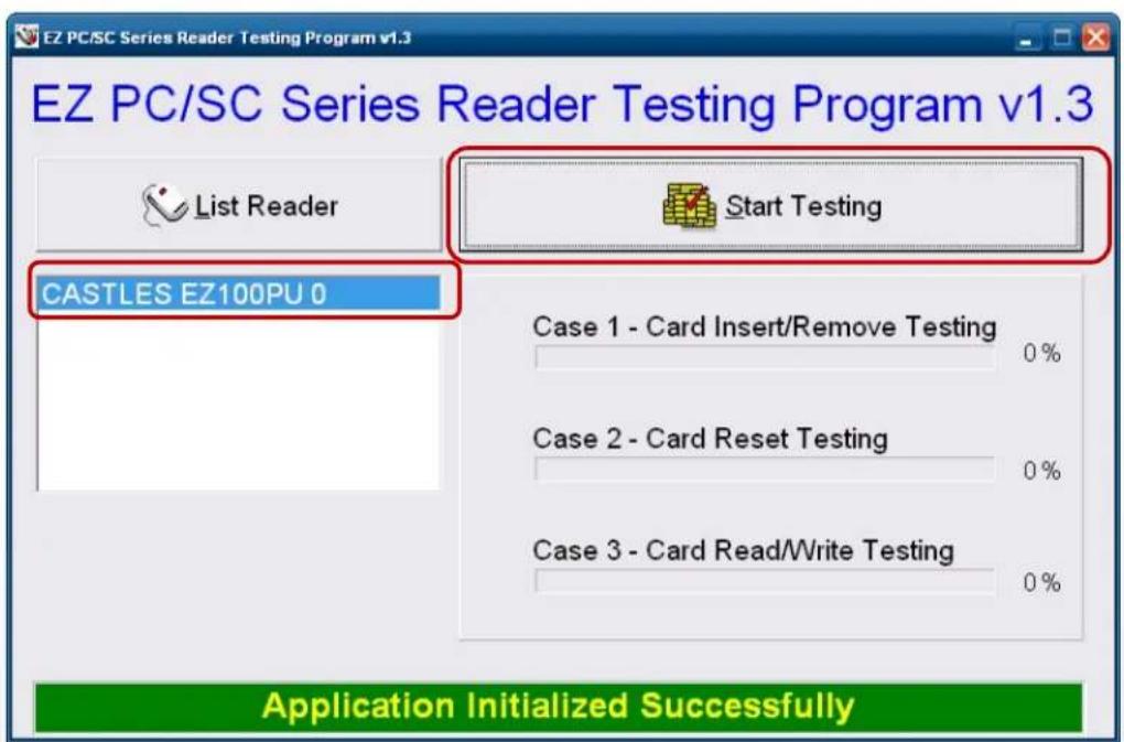 EZ PC/SC Series Reader Testing Program v1.3 EZ PC/SC Series Reader Testing Program v1.3 List Reader Start Testing CASTLES EZ100PU 0 Case 1 - Card Insert/Remove Testing 0% Case 2 - Card Reset Testing 0% Case 3 - Card Read/Write Testing 0% Application Initialized Successfully
