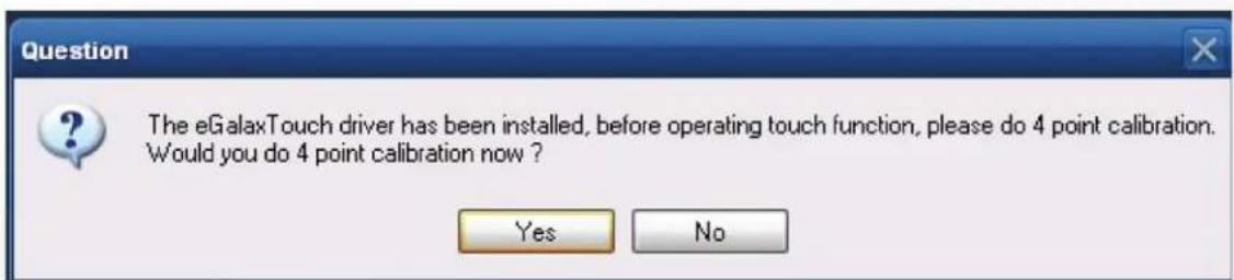 Question The eGalaxTouch driver has been installed, before operating touch function, please do 4 point calibration. Would you do 4 point calibration now ? Yes No