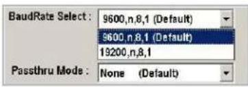 BaudRate Select: 9600,n,8,1 (Default) 9600,n,8,1 (Default) 19200,n,8,1 Passthru Mode: None (Default)