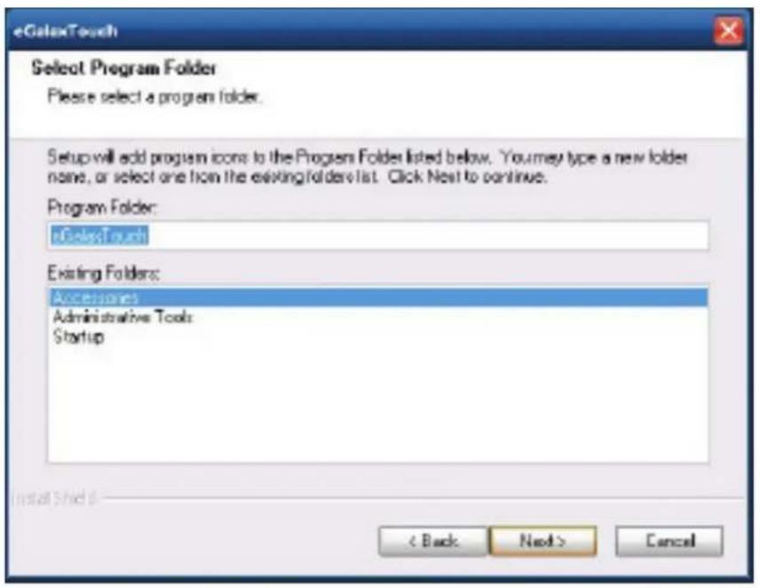 eGaltTouch Select Program Folder Please select a program folder. Setup will add program icons to the Program Folder listed below. You may type a new folder name, or select one from the existing folders list. Click Next to continue. Program Folder: eGaltTouch Existing Folders: Accessories Administrative Tools Startup < Back Next > Cancel