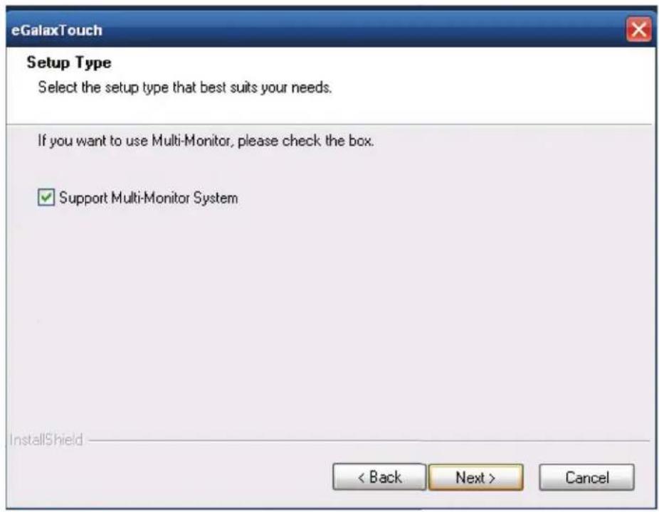 eGalaxTouch Setup Type Select the setup type that best suits your needs. If you want to use Multi-Monitor, please check the box. ✓ Support Multi-Monitor System InstallShield < Back Next > Cancel