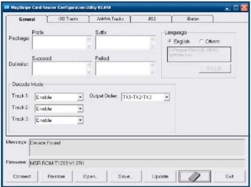 MagStripe Card Reader Configuration Utility V2.0R0 General ISO Tracks AMMA Tracks JIS2 iButton Package: Protix Suffix Delimiter: Succeed Failed Language • English ○ Others • Prcase FlexHD_MSR2 generality... Select Decode Mode Track 1: Enable Output Order: TK1-TK2-TK3 Track 2: Enable Track 3: Enable Message: Device Found Firmware: MSR ROM-T1269 V1.0R1 Connect Restore Open... Save... Update Exit