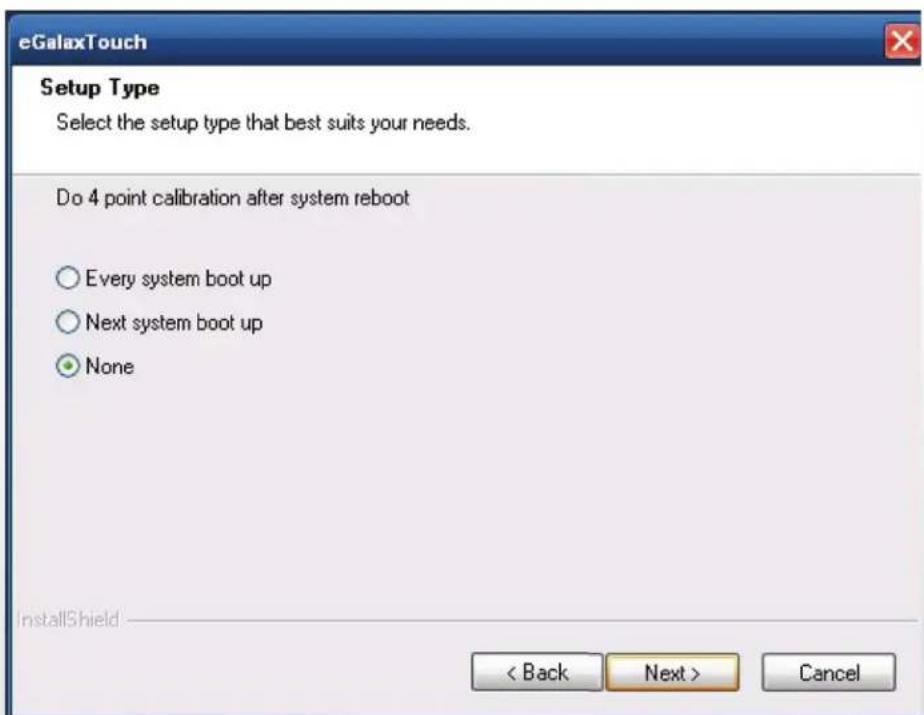 eGalaxTouch Setup Type Select the setup type that best suits your needs. Do 4 point calibration after system reboot Every system boot up Next system boot up None InstallShield < Back Next > Cancel