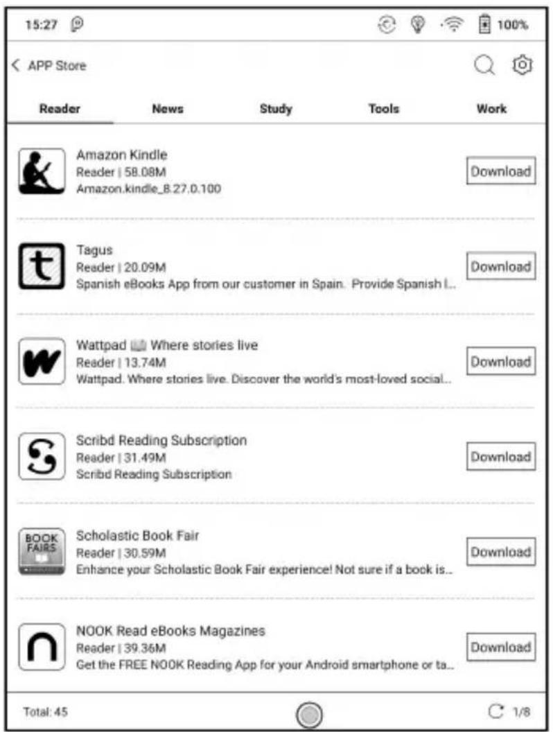 15:27 APP Store Reader News Study Tools Work Amazon Kindle Reader | 58.08M Amazon.kindle_8.27.0.100 Download Tagus Reader | 20.09M Spanish eBooks App from our customer in Spain. Provide Spanish I... Download Wattpad Where stories live Reader | 13.74M Wattpad. Where stories live. Discover the world's most-loved social... Download Scribd Reading Subscription Reader | 31.49M Scribd Reading Subscription Download Scholastic Book Fair Reader | 30.59M Enhance your Scholastic Book Fair experience! Not sure if a book is... Download NOOK Read eBooks Magazines Reader | 39.36M Get the FREE NOOK Reading App for your Android smartphone or ta... Download Total: 45 1/8