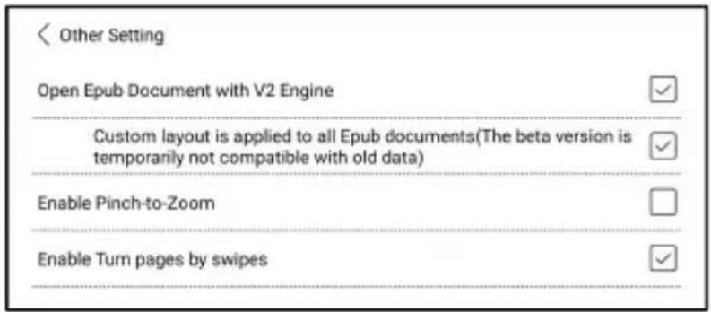 Other Setting Open Epub Document with V2 Engine Custom layout is applied to all Epub documents(The beta version is temporarily not compatible with old data) Enable Pinch-to-Zoom Enable Turn pages by swipes
