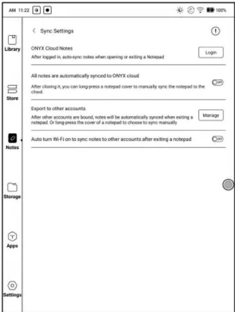 AM 11:22 Library Store Notes Storage Apps Settings Sync Settings ONYX Cloud Notes After logged in, auto-sync notes when opening or exiting a Notepad Login All notes are automatically synced to ONYX cloud After closing it, you can long-press a notepad cover to manually sync the notepad to the cloud. Export to other accounts After other accounts are bound, notes will be automatically synced when exiting a notepad. Or long-press the cover of a notepad to choose to sync manually Manage Auto turn Wi-Fi on to sync notes to other accounts after exiting a notepad