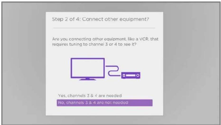 Step 2 of 4: Connect other equipment? Are you connecting other equipment, like a VCR, that requires tuning to channel 3 or 4 to see it? Yes, channels 3 & 4 are needed No, channels 3 & 4 are not needed