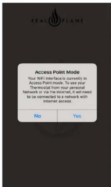 REAL TFLAME Access Point Mode Your WIFI interface is currently in Access Point mode. To use your Thermostat from your personal Network or via the Internet, it will need to be connected to a network with Internet access No Yes
