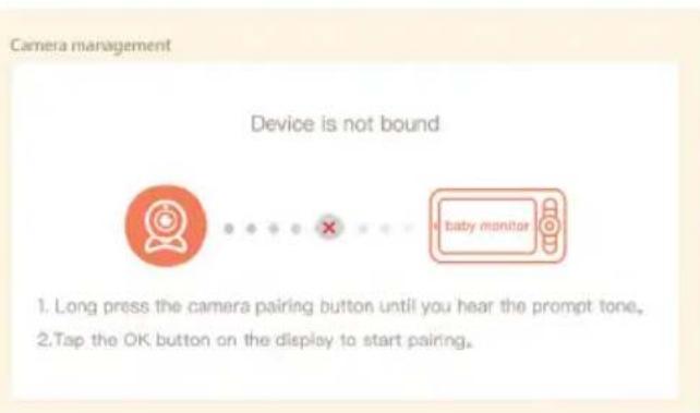 Camera management Device is not bound 1. Long press the camera pairing button until you hear the prompt tone. 2. Tap the OK button on the display to start pairing.