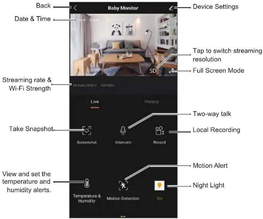 Back Date & Time Baby Monitor Device Settings Tap to switch streaming resolution Full Screen Mode SD Streaming rate & Wi-Fi Strength Bit Rate: 24KB/s WiFi:86% Live History Take Snapshot Screenshot Intercom Record Two-way talk Local Recording View and set the temperature and humidity alerts. Motion Alert Night Light Temperature & Humidity Motion Detection On
