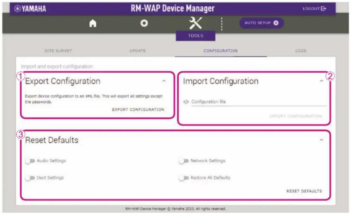 YAMAHA RM-WAP Device Manager LOGOUT AUTO SETUP TOOLS SITE SURVEY UPDATE CONFIGURATION LOGS Import and export configuration ① Export Configuration Export device configuration to an XML file. This will export all settings except the passwords. EXPORT CONFIGURATION Import Configuration <-> Configuration file IMPORT CONFIGURATION ② ③ Reset Defaults Audio Settings Dect Settings Network Settings Restore All Defaults RESET DEFAULTS RM-WAP Device Manager © Yamaha 2020, All rights reserved.