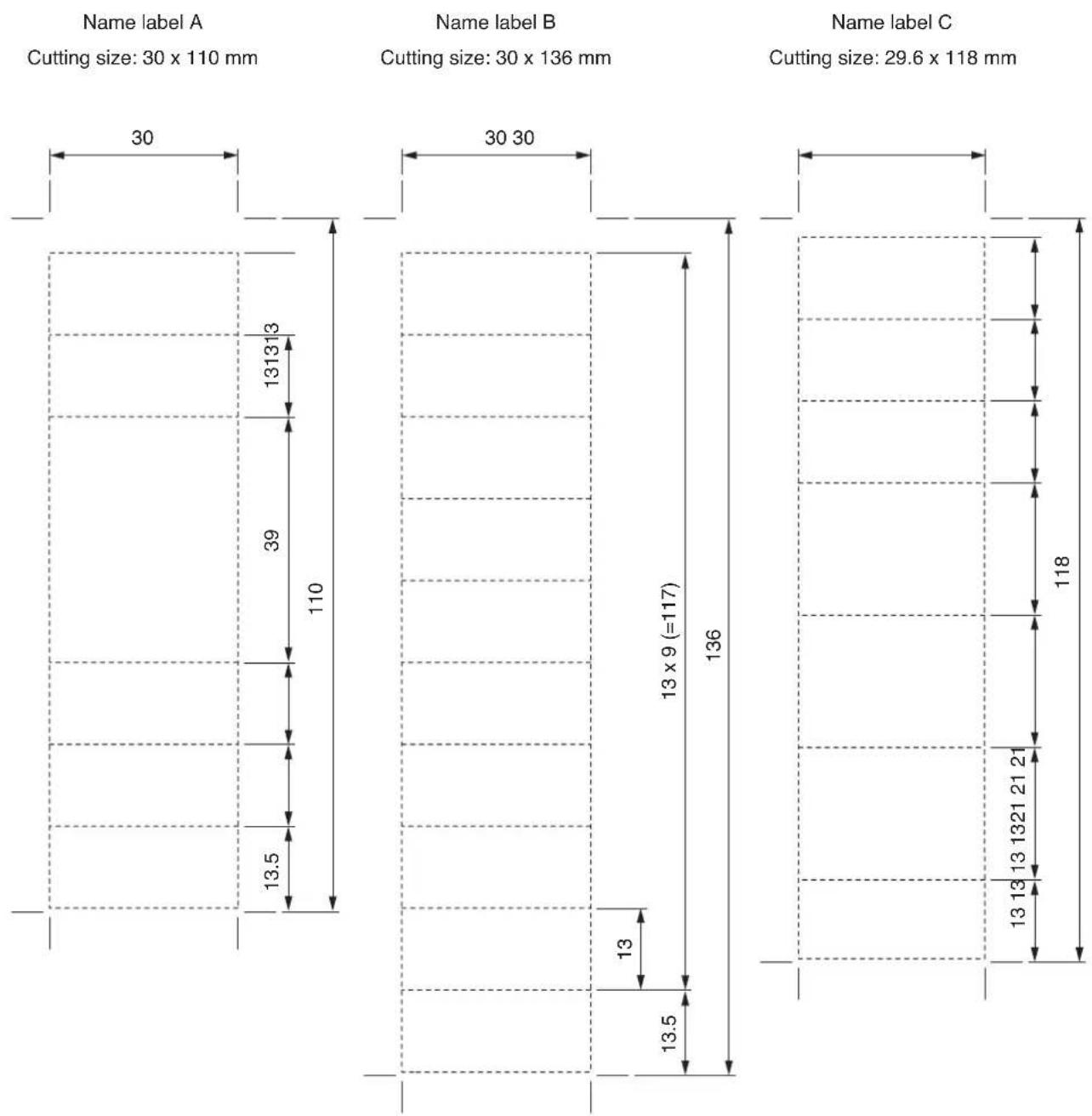 Name label A Cutting size: 30 x 110 mm 30 131313 39 110 13.5 13.5 13 x 9 (=117) 136 13 13.5 13 30 13 30 118 13 1321 21 21 13 13 Name label B Cutting size: 30 x 136 mm Name label C Cutting size: 29.6 x 118 mm