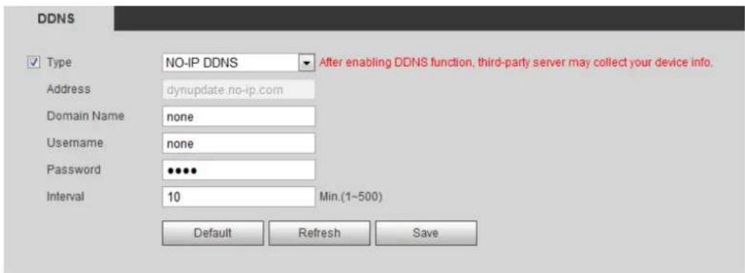 DDNS ✓ Type NO-IP DDNS After enabling DDNS function, third-party server may collect your device info. Address dynupdate_no-ip.com Domain NamePCI none Username:none Password ●●●● Interval 10 Min.(1~500) Default Refresh Save