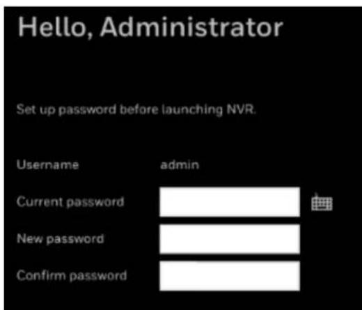 Hello, Administrator Set up password before launching NVR. Username admin Current password New password Confirm password ?