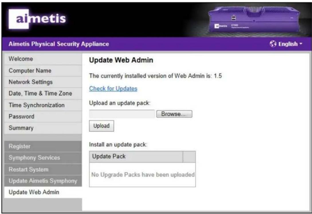 aimetis Aimetis Physical Security Appliance Welcome Computer Name Network Settings Date, Time & Time Zone Time Synchronization Password Summary Register Symphony Services Restart System Update Aimetis Symphony Update Web Admin Update Web Admin The currently installed version of Web Admin is: 1.5 Check for Updates Upload an update pack: Browse... Upload Install an update pack: Update Pack No Upgrade Packs have been uploaded