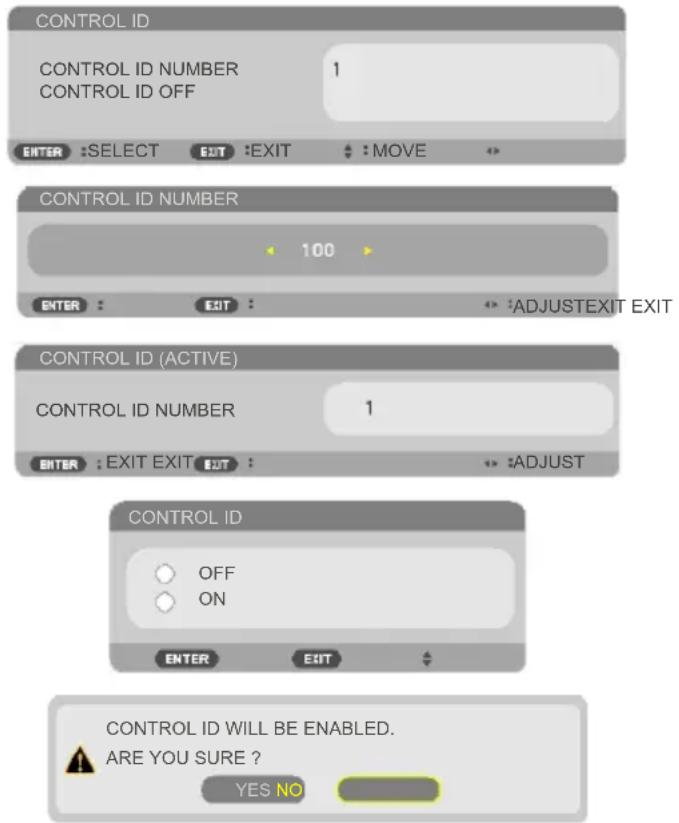 CONTROL ID CONTROL ID NUMBER 1 CONTROL ID OFF ENTER :SELECT EXIT :EXIT :MOVE CONTROL ID NUMBER 100 ENTER :EXIT :ADJUSTEXIT EXIT CONTROL ID (ACTIVE) CONTROL ID NUMBER 1 ENTER :EXIT EXIT :ADJUST CONTROL ID OFF ON ENTER EXIT CONTROL ID WILL BE ENABLED. ARE YOU SURE ? YES NO