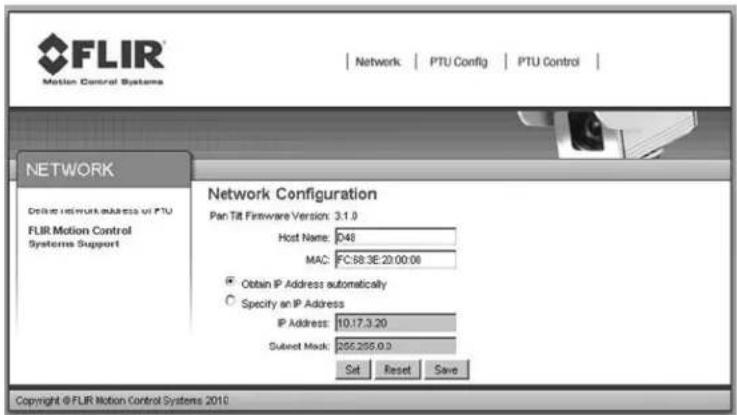 FLIR Motion Control Systems Network PLIR Motion Control Systems Support Network Configuration Pan Tilt Firmware Version: 3.1.0 Host Name: 248 MAC: FC:68.3E 20.00.08 Obtain IP Address automatically Specify an IP Address IP Address: 10.17.3.20 Subset Mask: 255.255.0.2 Set Reset Save Copyright © FLIR Motion Control Systems 2010