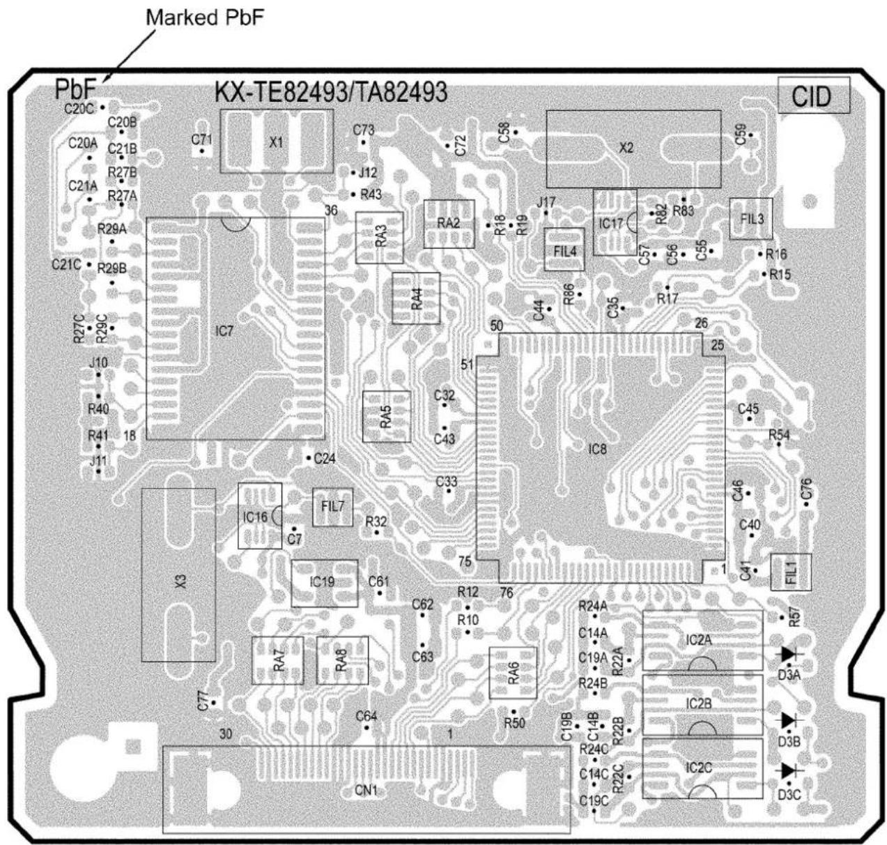 Marked PbF PbF KX-TE82493/TA82493 CID C20C C20B C20A C21B R27B C21A R27A R29A C21C R29B R27C R29C J10 R40 R41 18 J11 IC7 X1 C73 C72 C58 X2 C59 C73 J12 R43 RA3 RA2 R18 R19 R17 IC17 R82 R83 FIL4 C57 C56 C55 R16 R15 R44 R86 C35 R17 IC8 50 26 25 C45 R54 C46 C40 C76 IC16 FIL7 C7 R32 C32 C43 C33 IC19 C61 C62 R12 76 R10 C63 RA6 R24A C14A C19A R22A R24B IC2A D3A IC2B D3B R24C C14C R22C IC2C D3C CN1