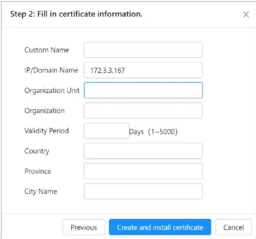 Step 2: Fill in certificate information. Custom Name IP/Domain Name 172.3.3.167 Organization Unit Organization Validity Period Days (1~5000) Country Province City Name Previous Create and install certificate Cancel