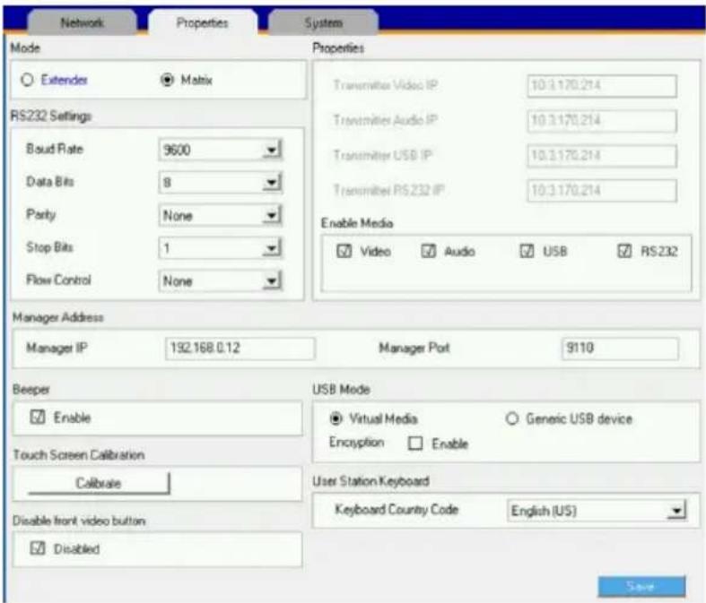 Network Properties System Mode Properties ○ Extender ● Matrix RS232 Settings Baud Rate 9600 Data Bits 8 Parity None Stop Bits 1 Flow Control None Manager Address Manager IP 192.168.0.12 Manager Port 9110 Beeper USB Mode ■ Enable ○ Generic USB device Touch Screen Calibration Encryption □ Enable Calibrate Disable front video button ■ Disabled User Station Keyboard Keyboard Country Code English (US) Save