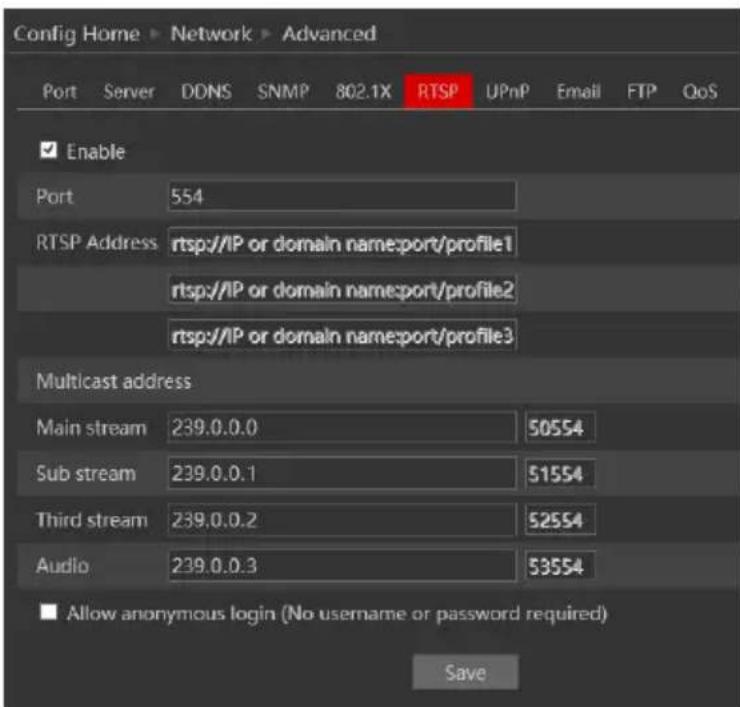 Config Home ▶ Network ▶ Advanced Port Server DDNS SNMP 802.1X RTSP UPnP Email FTP QoS Enable Port 554 RTSP Address rtsp://IP or domain name:port/profile1 rtsp://IP or domain name:port/profile2 rtsp://IP or domain name:port/profile3 Multicast address Main stream 239.0.0.0 50554 Sub stream 239.0.0.1 51554 Third stream 239.0.0.2 52554 Audio 239.0.0.3 53554 ■ Allow anonymous login (No username or password required) Save