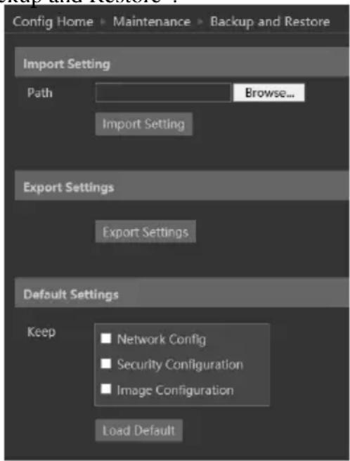 Config Home > Maintenance > Backup and Restore Import Setting Path Browse... Import Setting Export Settings Export Settings Default Settings Keep Network Config Security Configuration Image Configuration Load Default