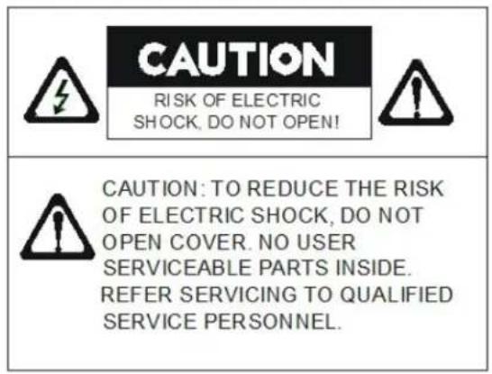 CAUTION RISK OF ELECTRIC SHOCK, DO NOT OPEN! CAUTION: TO REDUCE THE RISK OF ELECTRIC SHOCK, DO NOT OPEN COVER. NO USER SERVICEABLE PARTS INSIDE. REFER SERVICING TO QUALIFIED SERVICE PERSONNEL.