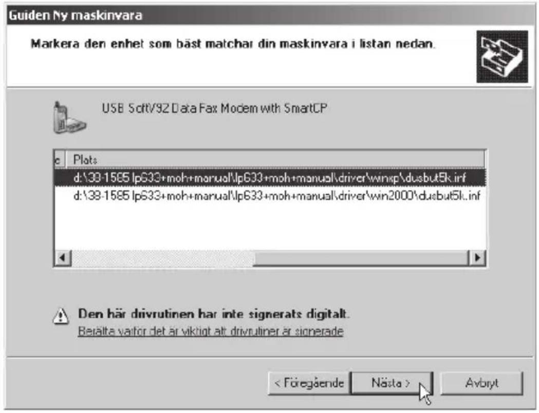 Guiden Ny maskinvara Markera den enhet som bäst matchar din maskinvara i listan nedan. USB SoftV92 Data Fax Modem with SmartCP Plots d:\39-1585 lp633+moh+manual\lp633+moh+manual\driver\winxp\dusbut5k.inf d:\38-1585 lp633+moh+manual\lp633+moh+manual\driver\win2000\dusbut5k.inf Den här drivrutinen har inte signerats digitalt. Berälta varfor det är viktigt alt drivrutiner är signerade < Föregående Nästa > Avbryt