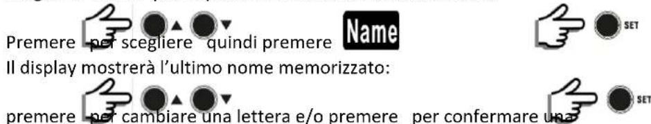 Premere - per scegliere quindi premere Name Il display mostrerà l'ultimo nome memorizzato: premere - per cambiare una lettera e/o premere per confermare una-