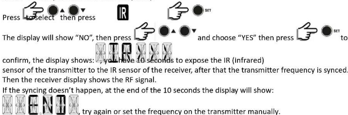 Press to select then press The display will show "NO", then press and choose "YES" then press to confirm, the display shows: , you have 10 seconds to expose the IR (infrared) sensor of the transmitter to the IR sensor of the receiver, after that the transmitter frequency is synced. Then the receiver display shows the RF signal. If the syncing doesn't happen, at the end of the 10 seconds the display will show: , try again or set the frequency on the transmitter manually.