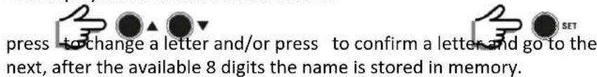 press to change a letter and/or press to confirm a letter and go to the next, after the available 8 digits the name is stored in memory.
