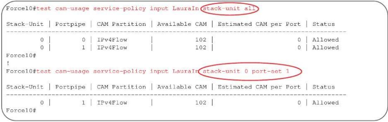 Force10#test cam-usage service-policy input LauraIn stack-unit all Stack-Unit | Portpipe | CAM Partition | Available CAM | Estimated CAM per Port | Status 0 | 0 | IPv4Flow | 102 | 0 | Allowed 0 | 1 | IPv4Flow | 102 | 0 | Allowed Force10# ! Force10#test cam-usage service-policy input LauraIn stack-un…