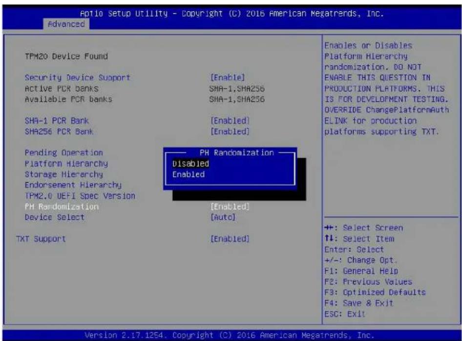 Aptio Setup Utility - Copyright (C) 2016 American Megatrends, Inc. Advanced TPM20 Device Found Security Device Support [Enable] Active PCR Banks SHA-1,SHA256 Available PCR banks SHA-1,SHA256 SHA-1 PCR Bank [Enabled] SHA256 PCR Bank [Enabled] Pending Operation PH Randomization—— Platform Hierarchy Disabled Storage Hierarchy Enabled Endorsement Hierarchy TPM2.0 UEFI Spec Version PH Randomization [Enabled] Device Select [Auto] TXT Support [Enabled] Enables or Disables Platform Hierarchy randomization. DO NOT ENABLE THIS QUESTION IN PRODUCTION PLATFORMS. THIS IS FOR DEVELOPMENT TESTING. OVERRIDE ChangePlatformAuth ELINK for production platforms supporting TXT. +: Select Screen ↑↓: Select Item Enter: Select +/-: Change Opt. F1: General Help F2: Previous Values F3: Optimized Defaults F4: Save & Exit ESC: Exit Version 2.17.1254. Copyright (C) 2016 American Megatrends, Inc.