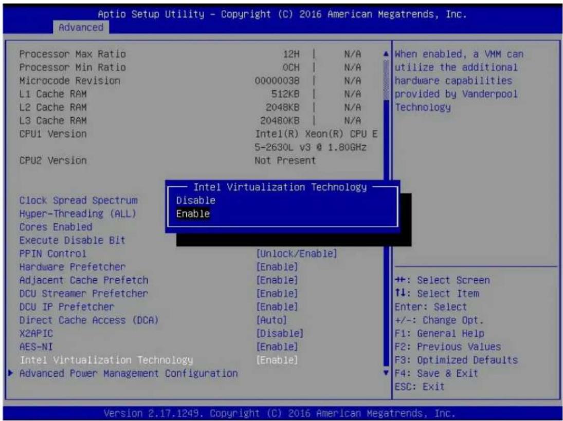 Aptio Setup Utility - Copyright (C) 2016 American Megatrends, Inc. Advanced Processor Max Ratio 12H N/A Processor Min Ratio 0CH N/A Microcode Revision 00000038 N/A L1 Cache RAM 512KB N/A L2 Cache RAM 2048KB N/A L3 Cache RAM 20480KB N/A CPU1 Version:Intel(R) Xeon(R) CPU E 5-2630L v3 @ 1.80GHz CPU2 Version Not Present Intel Virtualization Technology Disable Enable Clock Spread Spectrum Hyper-Threading (ALL) Cores Enabled Execute Disable Bit PPIN Control [Unlock/Enable] Hardware Prefetcher [Enable] Adjacent Cache Prefetch [Enable] DCU Streamer Prefetcher [Enable] DCU IP Prefetcher [Enable] Direct Cache Access (DCA) [Auto] X2APIC [Disable] AES-NI [Enable] Intel Virtualization Technology [Enable] ► Advanced Power Management Configuration When enabled, a VMM can utilize the additional hardware capabilities provided by Vanderpool Technology +: Select Screen ↑↓: Select Item Enter: Select +/-: Change Opt. F1: General Help F2: Previous Values F3: Optimized Defaults F4: Save & Exit ESC: Exit Version 2.17.1249. Copyright (C) 2016 American Megatrends, Inc.