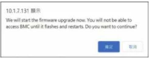 10.1.7.131 顯示 We will start the firmware upgrade now. You will not be able to access BMC until it flashes and restarts. Do you want to continue? 確定 取消
