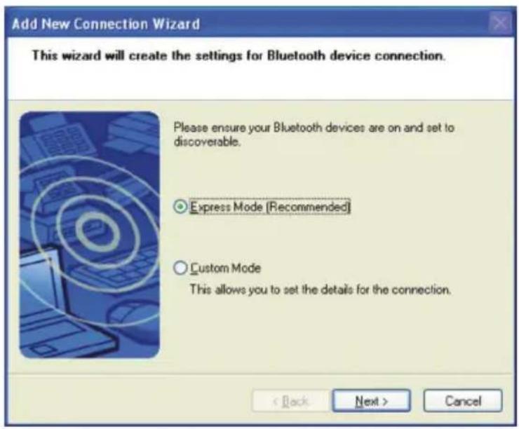 Add New Connection Wizard This wizard will create the settings for Bluetooth device connection. Please ensure your Bluetooth devices are on and set to discoverable. Express Mode (Recommended) Custom Mode This allows you to set the details for the connection. < Back Next > Cancel
