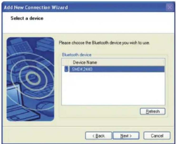 Add New Connection Wizard Select a device Please choose the Bluetooth device you wish to use. Bluetooth device Device Name SMDK2440 Refresh < Back Next > Cancel